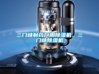 行業新聞三門峽制藥廠用除濕機，三門峽除濕機