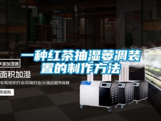 企業(yè)新聞一種紅茶抽濕萎凋裝置的制作方法