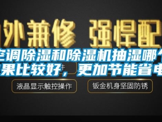 行業新聞空調除濕和除濕機抽濕哪個效果比較好，更加節能省電？