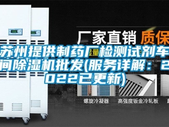 企業新聞蘇州提供制藥廠檢測試劑車間除濕機批發(服務詳解：2022已更新)
