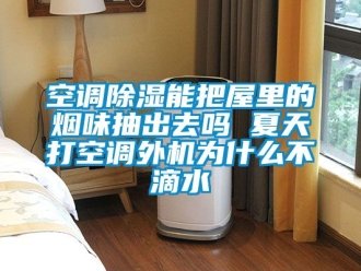 行業新聞空調除濕能把屋里的煙味抽出去嗎 夏天打空調外機為什么不滴水