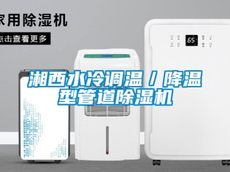 行業(yè)新聞湘西水冷調溫／降溫型管道除濕機