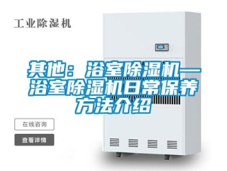 行業(yè)新聞其他：浴室除濕機(jī)—浴室除濕機(jī)日常保養(yǎng)方法介紹