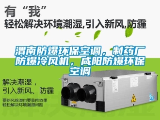 企業(yè)新聞渭南防爆環(huán)保空調(diào)，制藥廠防爆冷風(fēng)機(jī)，咸陽(yáng)防爆環(huán)保空調(diào)