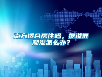 常見問題南方適合居住嗎，據說很潮濕怎么辦？