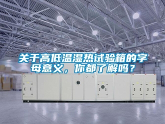 常見問題關于高低溫濕熱試驗箱的字母意義，你都了解嗎？