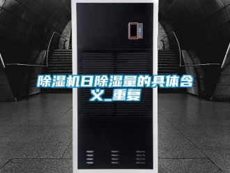 行業新聞除濕機日除濕量的具體含義_重復