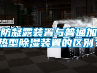企業新聞防凝露裝置與普通加熱型除濕裝置的區別？