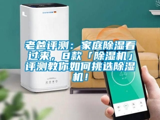 行業(yè)新聞老爸評(píng)測(cè)：家庭除濕看過來，8款「除濕機(jī)」評(píng)測(cè)教你如何挑選除濕機(jī)！