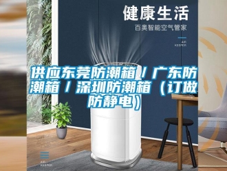 常見問題供應東莞防潮箱／廣東防潮箱／深圳防潮箱（訂做防靜電）