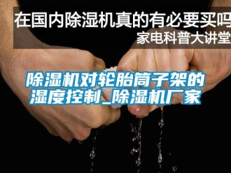 企業新聞除濕機對輪胎筒子架的濕度控制_除濕機廠家