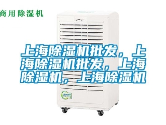 行業新聞上海除濕機批發，上海除濕機批發，上海除濕機，上海除濕機