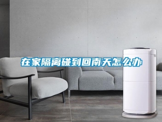 常見問題在家隔離碰到回南天怎么辦