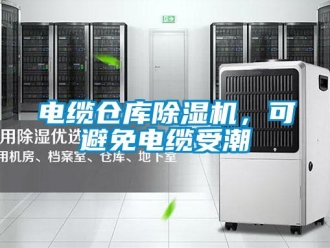 企業(yè)新聞電纜倉庫除濕機(jī)，可避免電纜受潮