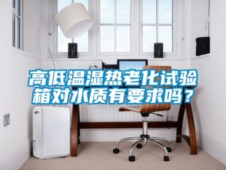 常見問題高低溫濕熱老化試驗箱對水質有要求嗎？