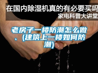 常見問題老房子一樓防潮怎么做、(建筑上一樓如何防潮)