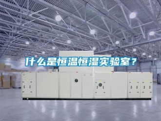 知識(shí)百科什么是恒溫恒濕實(shí)驗(yàn)室？