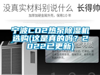 行業(yè)新聞寧波CO2熱泵除濕機選購(這是真的嗎？2022已更新)