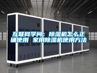 常見問(wèn)題互聯(lián)網(wǎng)學(xué)問(wèn)：除濕機(jī)怎么正確使用 家用除濕機(jī)使用方法