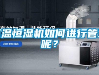 知識百科恒溫恒濕機如何進行管理呢？