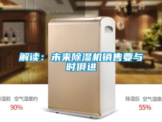 行業(yè)新聞解讀：未來除濕機(jī)銷售要與時(shí)俱進(jìn)