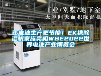 行業(yè)新聞讓電池生產(chǎn)更節(jié)能！EK攜除濕機(jī)家族亮相WBE2022世界電池產(chǎn)業(yè)博覽會(huì)