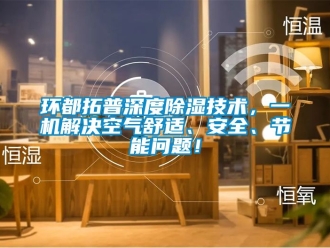 行業新聞環都拓普深度除濕技術，一機解決空氣舒適、安全、節能問題！