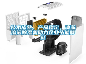 行業(yè)新聞技術成熟、產品穩(wěn)定，澳藍溶液除濕機助力企業(yè)節(jié)能降耗