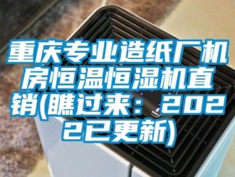 知識(shí)百科重慶專業(yè)造紙廠機(jī)房恒溫恒濕機(jī)直銷(瞧過(guò)來(lái)：2022已更新)