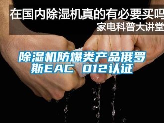 企業(yè)新聞除濕機防爆類產(chǎn)品俄羅斯EAC 012認證