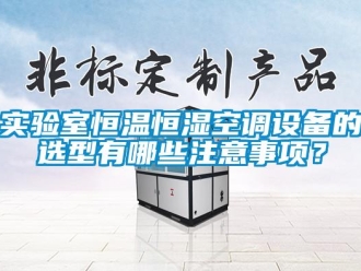 知識百科實驗室恒溫恒濕空調設備的選型有哪些注意事項？