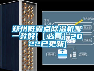 行業新聞鄭州低露點除濕機哪一款好(【必看】2022已更新)