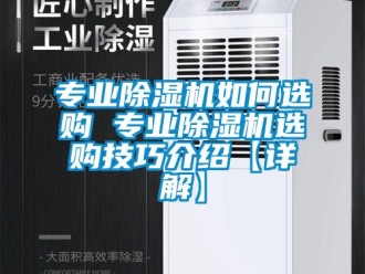 行業新聞專業除濕機如何選購 專業除濕機選購技巧介紹【詳解】