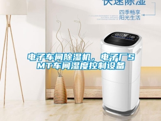 企業新聞電子車間除濕機，電子廠SMT車間濕度控制設備