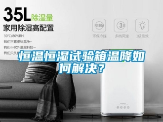 知識百科恒溫恒濕試驗箱溫降如何解決？