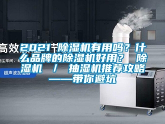 企業新聞2021 除濕機有用嗎？什么品牌的除濕機好用？ 除濕機 ／ 抽濕機推薦攻略——帶你避坑