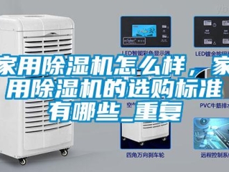 常見問題家用除濕機(jī)怎么樣，家用除濕機(jī)的選購標(biāo)準(zhǔn)有哪些_重復(fù)