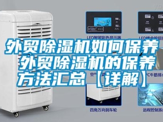 行業新聞外貿除濕機如何保養 外貿除濕機的保養方法匯總【詳解】