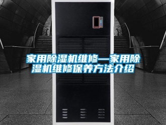常見問題家用除濕機維修—家用除濕機維修保養方法介紹