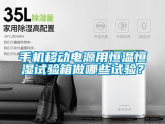 知識百科手機移動電源用恒溫恒濕試驗箱做哪些試驗？