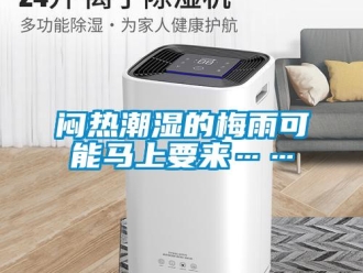 行業(yè)新聞悶熱潮濕的梅雨可能馬上要來……