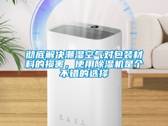 企業新聞徹底解決潮濕空氣對包裝材料的損害，使用除濕機是個不錯的選擇