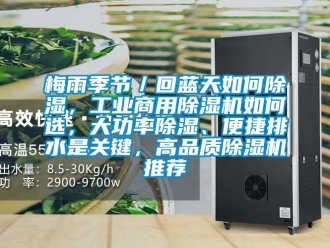 常見問題梅雨季節／回藍天如何除濕，工業商用除濕機如何選，大功率除濕、便捷排水是關鍵，高品質除濕機推薦