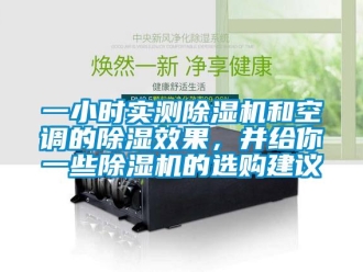 行業新聞一小時實測除濕機和空調的除濕效果，并給你一些除濕機的選購建議