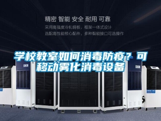 常見問題學校教室如何消毒防疫？可移動霧化消毒設備