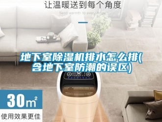 行業(yè)新聞地下室除濕機(jī)排水怎么排(含地下室防潮的誤區(qū))