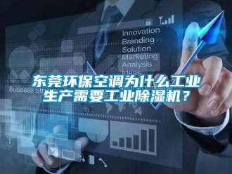 常見問題東莞環保空調為什么工業生產需要工業除濕機？