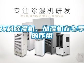 行業新聞環科除濕機、加濕機在冬季的作用