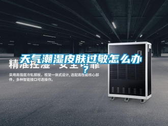 常見(jiàn)問(wèn)題天氣潮濕皮膚過(guò)敏怎么辦 ？