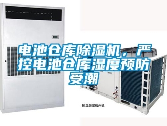 企業新聞電池倉庫除濕機，嚴控電池倉庫濕度預防受潮